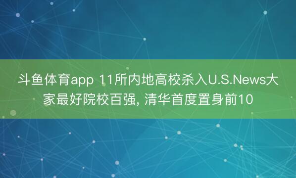 斗鱼体育app 11所内地高校杀入U.S.News大家最好院校百强， 清华首度置身前10
