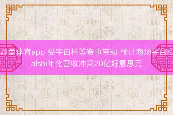 斗鱼体育app 受宇宙杯等赛事带动 预计商场平台Kalshi年化营收冲突20亿好意思元