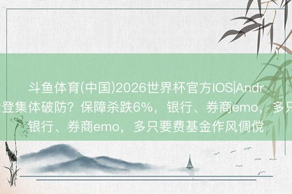 斗鱼体育(中国)2026世界杯官方IOS|Android手机app下载 老登集体破防？保障杀跌6%，银行、券商emo，多只要费基金作风倜傥